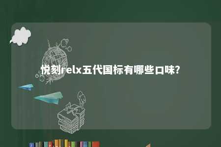 悦刻relx五代国标有哪些口味？ 